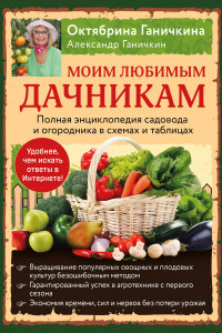 Книга Моим любимым дачникам. Полная энциклопедия садовода и огородника в схемах и таблицах