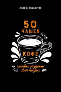 Книга 50 чашек кофе, чтобы создать свой бизнес