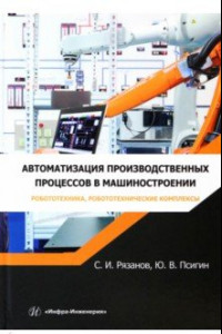 Книга Автоматизация производственных процессов в машиностроении. Робототехника,робототехнические комплексы