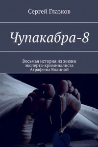 Книга Чупакабра-8. Восьмая история из жизни эксперта-криминалиста Аграфены Волиной