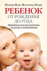 Книга Ребенок от рождения до года. Практическое руководство по уходу и воспитанию
