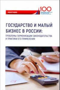 Книга Государство и малый бизнес в России. Проблемы гармонизации законодательства и практики его применен.