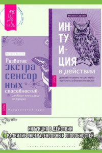 Книга Интуиция в действии: доверяйте своему чутью, чтобы преуспеть в бизнесе и в жизни. Развитие экстрасенсорных способностей: глубокое понимание интуиции: Продвинутый курс