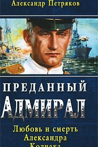 Книга Преданный Адмирал. Любовь и смерть Александра Колчака