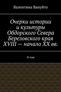 Книга Очерки истории и культуры Обдорского Севера Березовского края XVIII – начало XX вв. II том