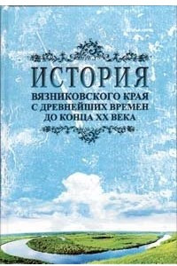 Книга История Вязниковского Края от древнейших времен до конца ХХго века