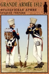Книга Grande Armee 1812. Французская армия средняя гвардия. Выпуск 2