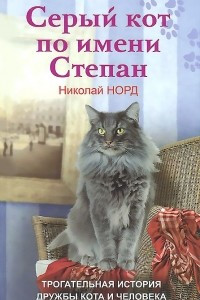 Книга Серый кот по имени Степан. Трогательная история дружбы кота и человека