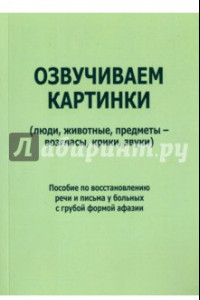 Книга Озвучиваем картинки (люди, животные, предметы - возгласы, крики, звуки). Пособие по восстановлению