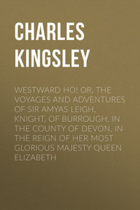 Книга Westward Ho! Or, The Voyages and Adventures of Sir Amyas Leigh, Knight, of Burrough, in the County of Devon, in the Reign of Her Most Glorious Majesty Queen Elizabeth