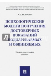 Книга Психологические модели получения достоверных показаний подозреваемых и обвиняемых. Научно-пр. пособ.