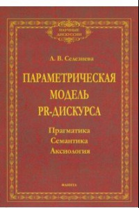 Книга Параметрическая модель PR-дискурса. Прагматика, семантика, аксиология. Монография