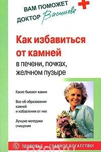 Книга Как избавиться от камней в печени, почках, желчном пузыре