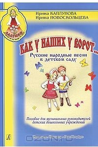 Книга Как у наших у ворот... Русские народные песни в детском саду