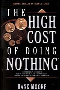 Книга The High Cost of Doing Nothing: How to avoid troubles and assure success - Painting the Big Picture of Business Knowledge