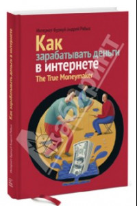 Книга Как зарабатывать деньги в Интернете. The True Moneymaker