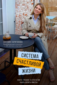 Книга Система счастливой жизни. Книга-тренинг о стратегии «Быть-делать-иметь»