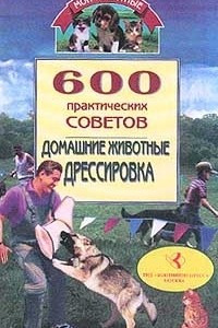 Книга 600 практических советов. Домашние животные. Дрессировка