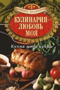Книга Кулинария - любовь моя. Кухня моей кухни