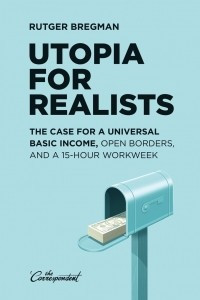 Книга Utopia for Realists: The Case for a Universal Basic Income, Open Borders, and a 15-hour Workweek