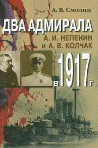 Книга Два адмирала. А. И. Непенин и А. В. Колчак в 1917 г.