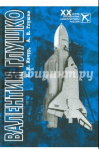 Книга Валентин Глушко: конструктор ракетных двигателей и систем