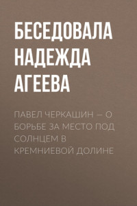 Книга ПАВЕЛ ЧЕРКАШИН – О БОРЬБЕ ЗА МЕСТО ПОД СОЛНЦЕМ В КРЕМНИЕВОЙ ДОЛИНЕ