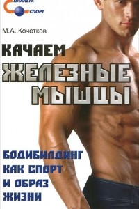 Книга Качаем железные мышцы. Бодибилдинг как спорт и образ жизни