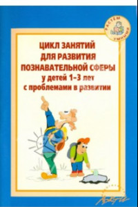 Книга Цикл занятий для развития познавательной сферы у детей 1-3 лет с проблемами в развитии