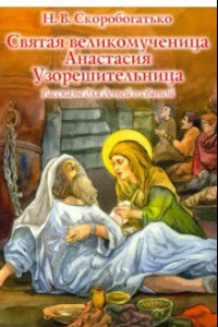 Книга Святая великомученица Анастасия Узорешительница. Рассказы для детей о святой