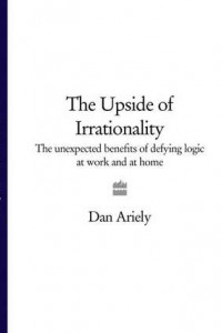 Книга The Upside of Irrationality: The Unexpected Benefits of Defying Logic at Work and at Home