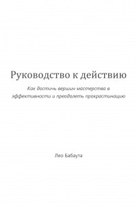 Книга Руководство к действию. Как достичь вершин мастерства в эффективности и преодолеть прокрастинацию