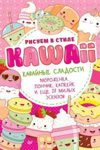 Книга Рисуем в стиле Kawaii. Кавайные сладости. Мороженка, пончик, капкейк и еще 20 милых эскизов