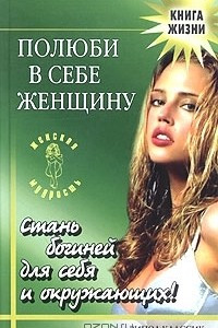 Книга Полюби в себе женщину. Стань богиней для себя и окружающих