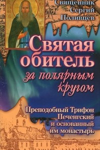 Книга Святая обитель за полярным кругом. Преподобный Трифон Печенгский и основанный им монастырь
