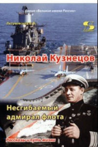 Книга Николай Кузнецов. Несгибаемый адмирал флота. Рассказы и путь жизни