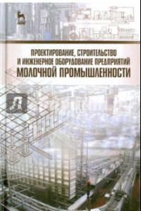 Книга Проектирование, строительство и инженерное оборудование предприятий молочной промышленности