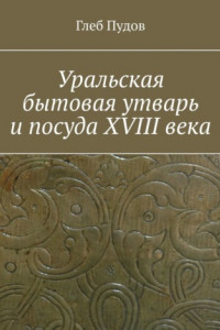 Книга Уральская бытовая утварь и посуда XVIII века
