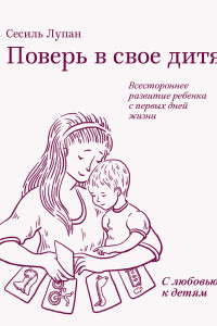 Книга Поверь в свое дитя. Всестороннее развитие ребенка с первых дней жизни