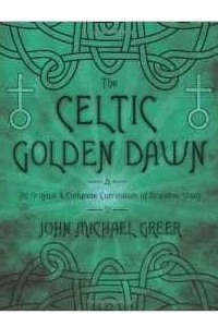 Книга The Celtic Golden Dawn: An Original & Complete Curriculum of Druidical Study