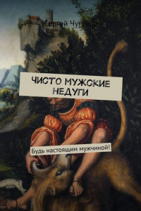 Книга Чисто мужские недуги. Будь настоящим мужчиной!