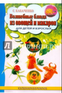 Книга Волшебные блюда из овощей и макарон для детей и взрослых