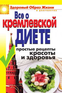 Книга Все о кремлевской диете. Простые рецепты красоты и здоровья