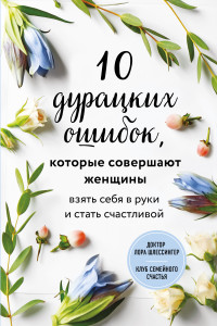 Книга 10 дурацких ошибок, которые совершают женщины. Взять себя в руки и стать счастливой