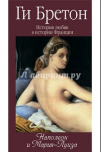 Книга История любви в истории Франции. Книга 8. Наполеон и Мария-Луиза