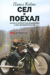 Сел и поехал. Россия от Петербурга до Владивостока в свете мотоциклетных фар