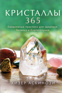 Книга Кристаллы 365. Ежедневные практики для здоровья, баланса и благополучия