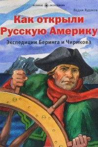 Книга Как открыли Русскую Америку. Экспедиция Беринга и Чирикова