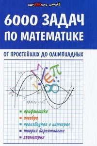 Книга 6000 задач по математике от простейших до олимпиад