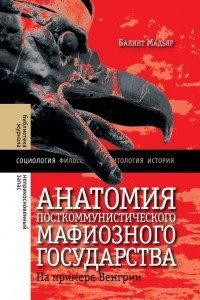 Книга Анатомия посткоммунистического мафиозного государства. На примере Венгрии